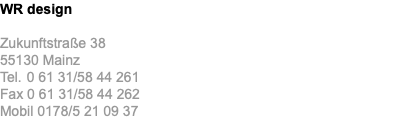 WR design Zukunftstraße 38 55130 Mainz Tel. 0 61 31/58 44 261 Fax 0 61 31/58 44 262 Mobil 0178/5 21 09 37